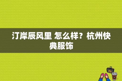 汀岸辰风里 怎么样？杭州快典服饰-图1