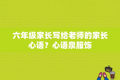 六年级家长写给老师的家长心语？心语泉服饰