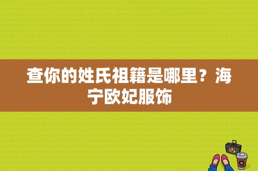 查你的姓氏祖籍是哪里？海宁欧妃服饰