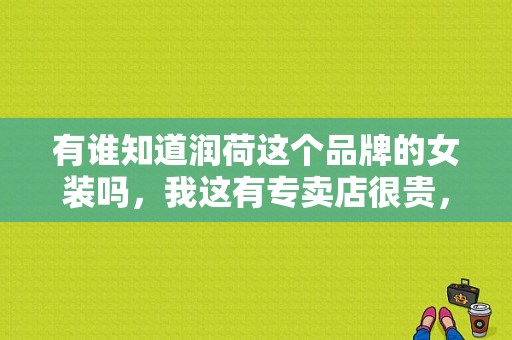 有谁知道润荷这个品牌的女装吗，我这有专卖店很贵，不打折呢？杭州恒泽服饰-图1