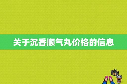 关于沉香顺气丸价格的信息-图1