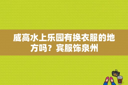 威高水上乐园有换衣服的地方吗？宾服饰泉州-图1