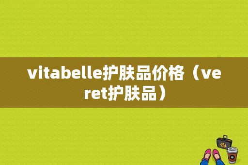 vitabelle护肤品价格（veret护肤品）