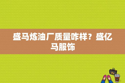 盛马炼油厂质量咋样？盛亿马服饰-图1