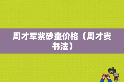 周才军紫砂壶价格（周才贵书法）