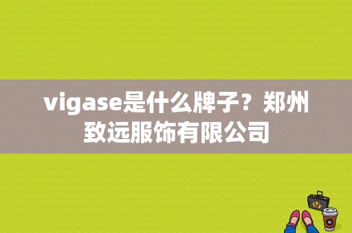 vigase是什么牌子？郑州致远服饰有限公司-图1