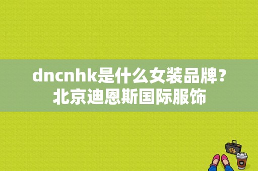 dncnhk是什么女装品牌？北京迪恩斯国际服饰-图1