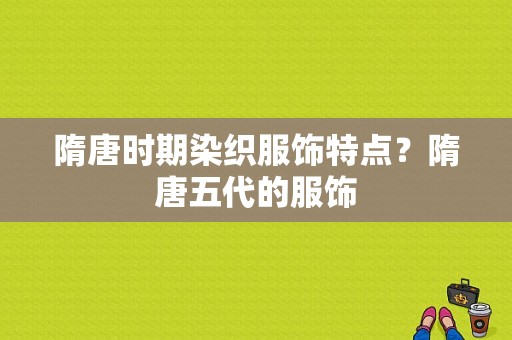 隋唐时期染织服饰特点？隋唐五代的服饰