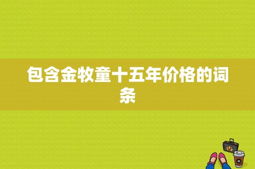 包含金牧童十五年价格的词条