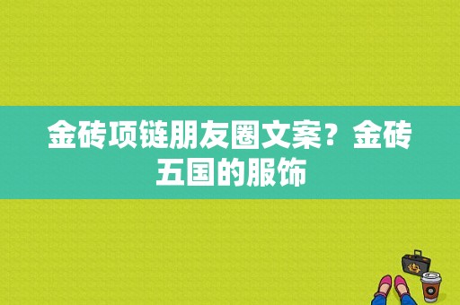 金砖项链朋友圈文案？金砖五国的服饰