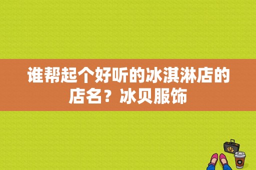 谁帮起个好听的冰淇淋店的店名？冰贝服饰-图1