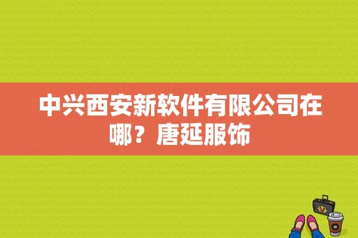 中兴西安新软件有限公司在哪？唐延服饰