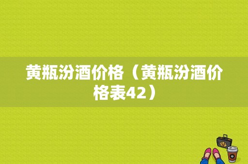 黄瓶汾酒价格（黄瓶汾酒价格表42）-图1