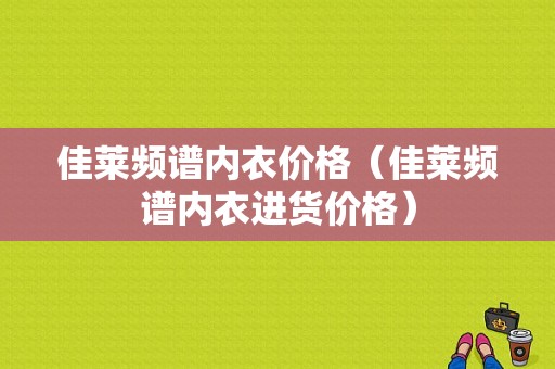 佳莱频谱内衣价格（佳莱频谱内衣进货价格）