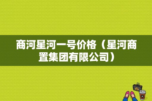 商河星河一号价格（星河商置集团有限公司）