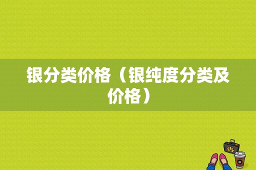 银分类价格（银纯度分类及价格）