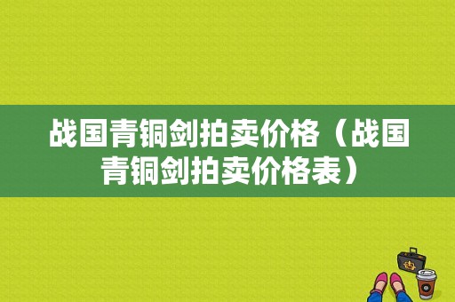 战国青铜剑拍卖价格（战国青铜剑拍卖价格表）-图1