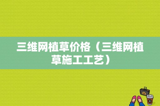 三维网植草价格（三维网植草施工工艺）