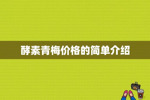 酵素青梅价格的简单介绍