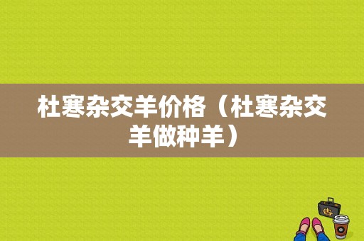 杜寒杂交羊价格（杜寒杂交羊做种羊）