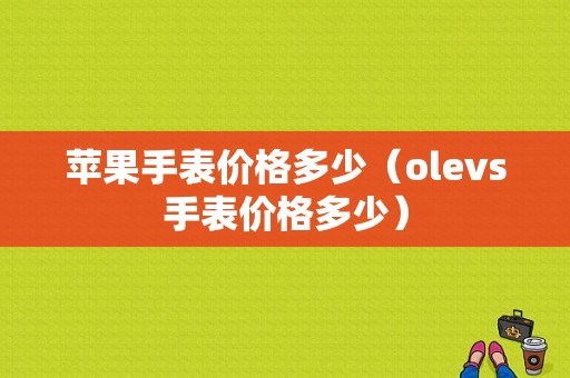 苹果手表价格多少（olevs手表价格多少）-图1