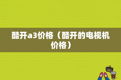酷开a3价格（酷开的电视机价格）-图1
