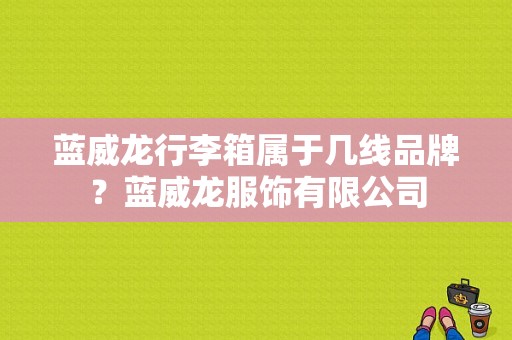 蓝威龙行李箱属于几线品牌？蓝威龙服饰有限公司