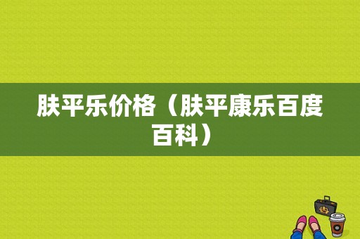 肤平乐价格（肤平康乐百度百科）